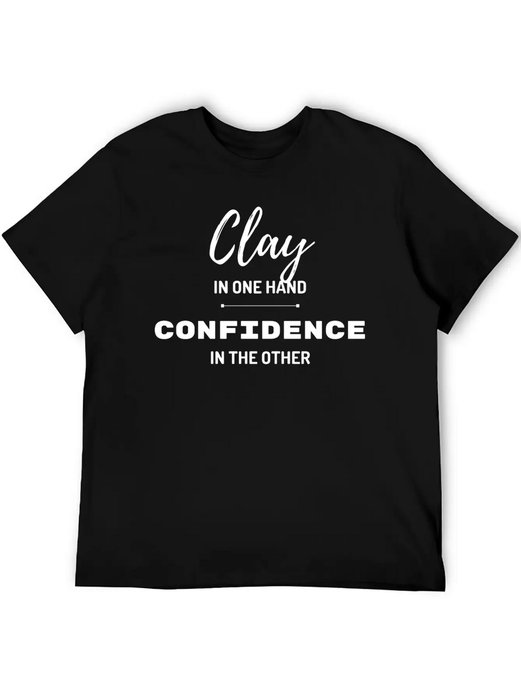 Clay In One Hand Confidence In The Other Basic Graphic T-Shirt – Daily Comfort In Soft Cotton