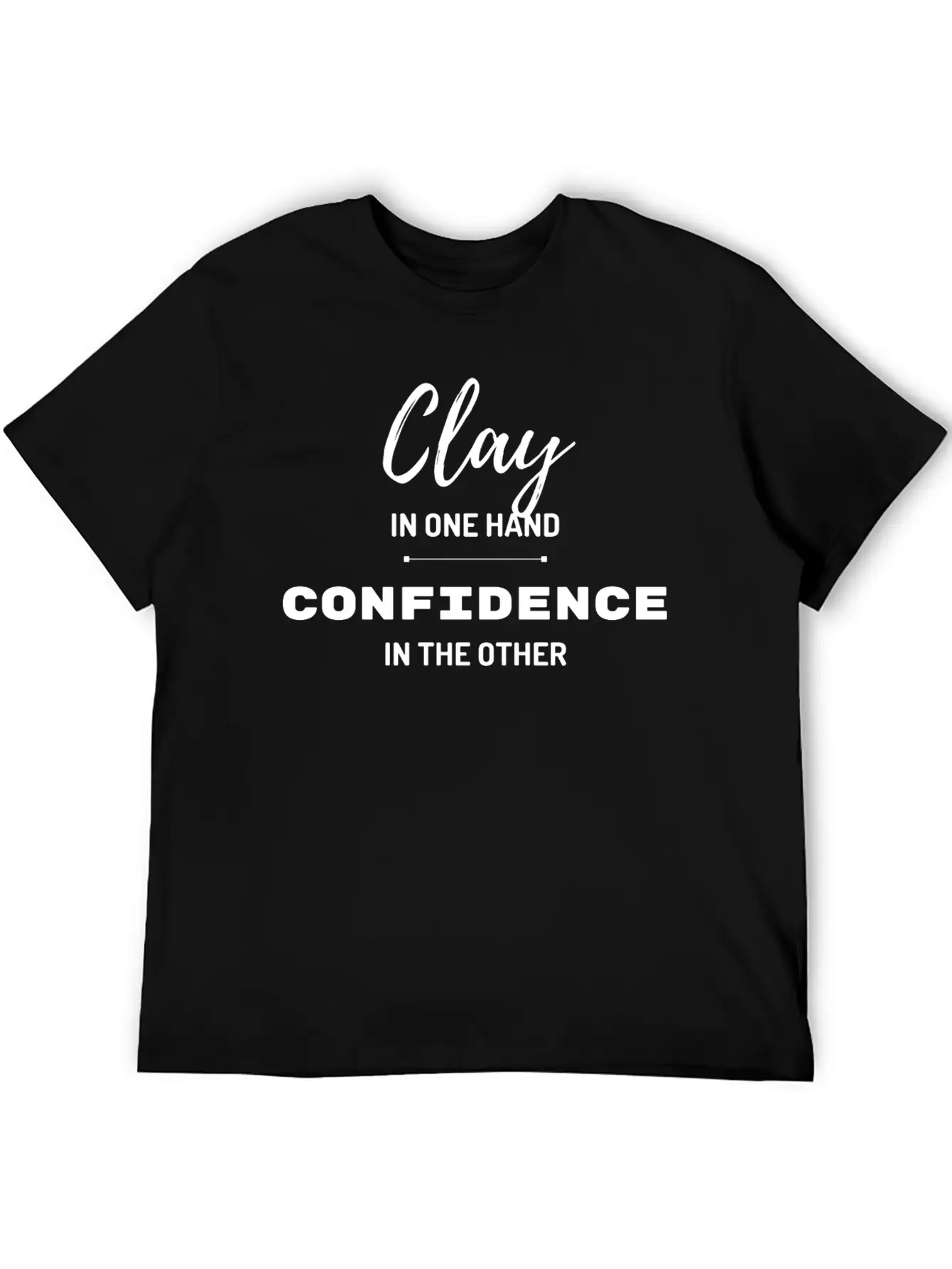 Clay In One Hand Confidence In The Other Basic Graphic T-Shirt – Daily Comfort In Soft Cotton