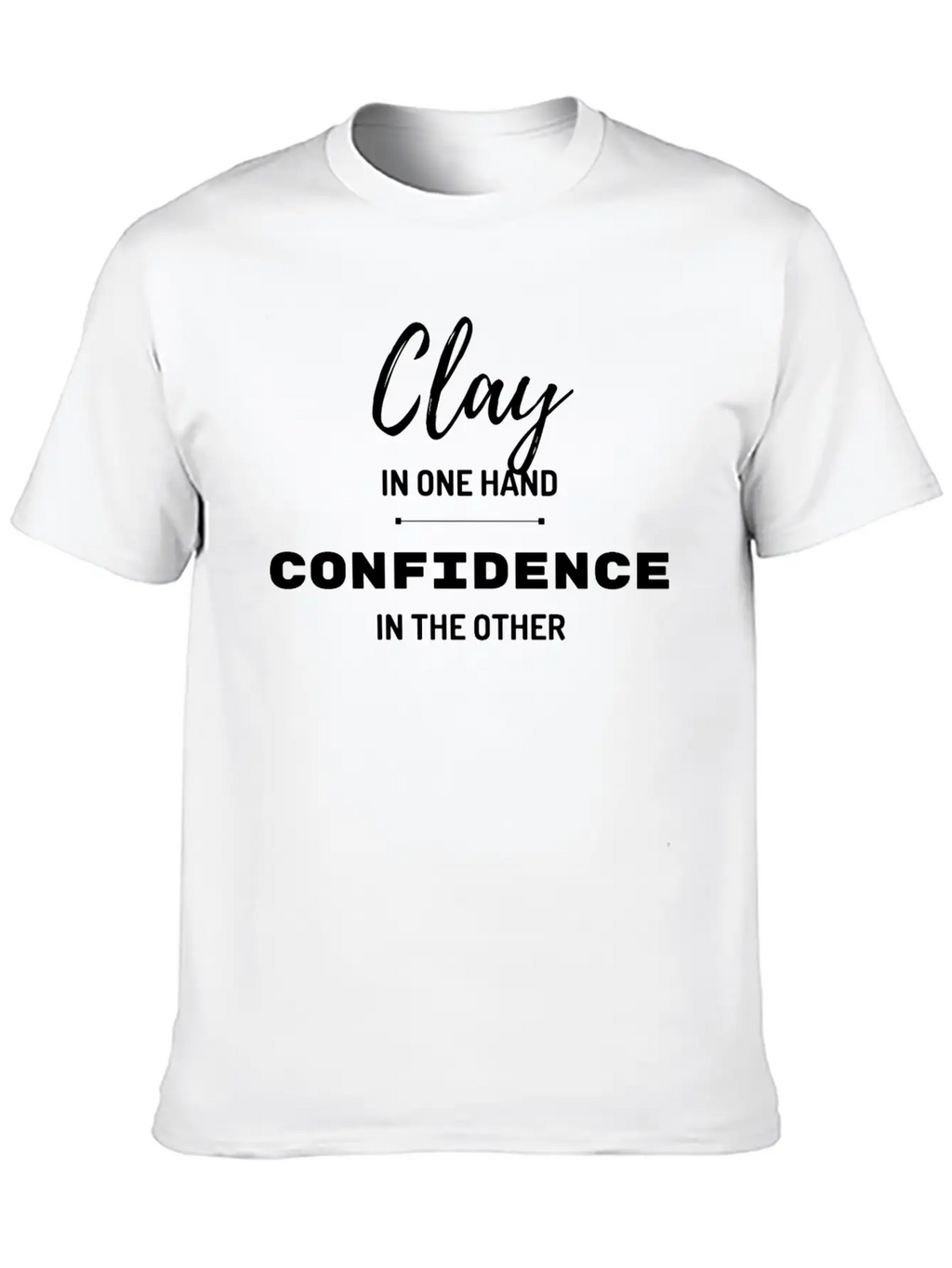 Clay In One Hand Confidence In The Other Basic Graphic T-Shirt – Daily Comfort In Soft Cotton