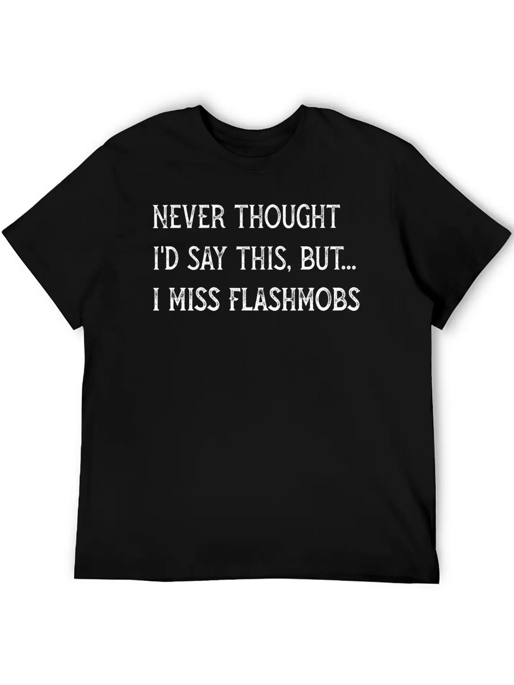DESIGNNever Thought Id Say I Miss Flash Mobs 2020 Essential Unisex Summer Tee – Soft Cotton Casual Fit
