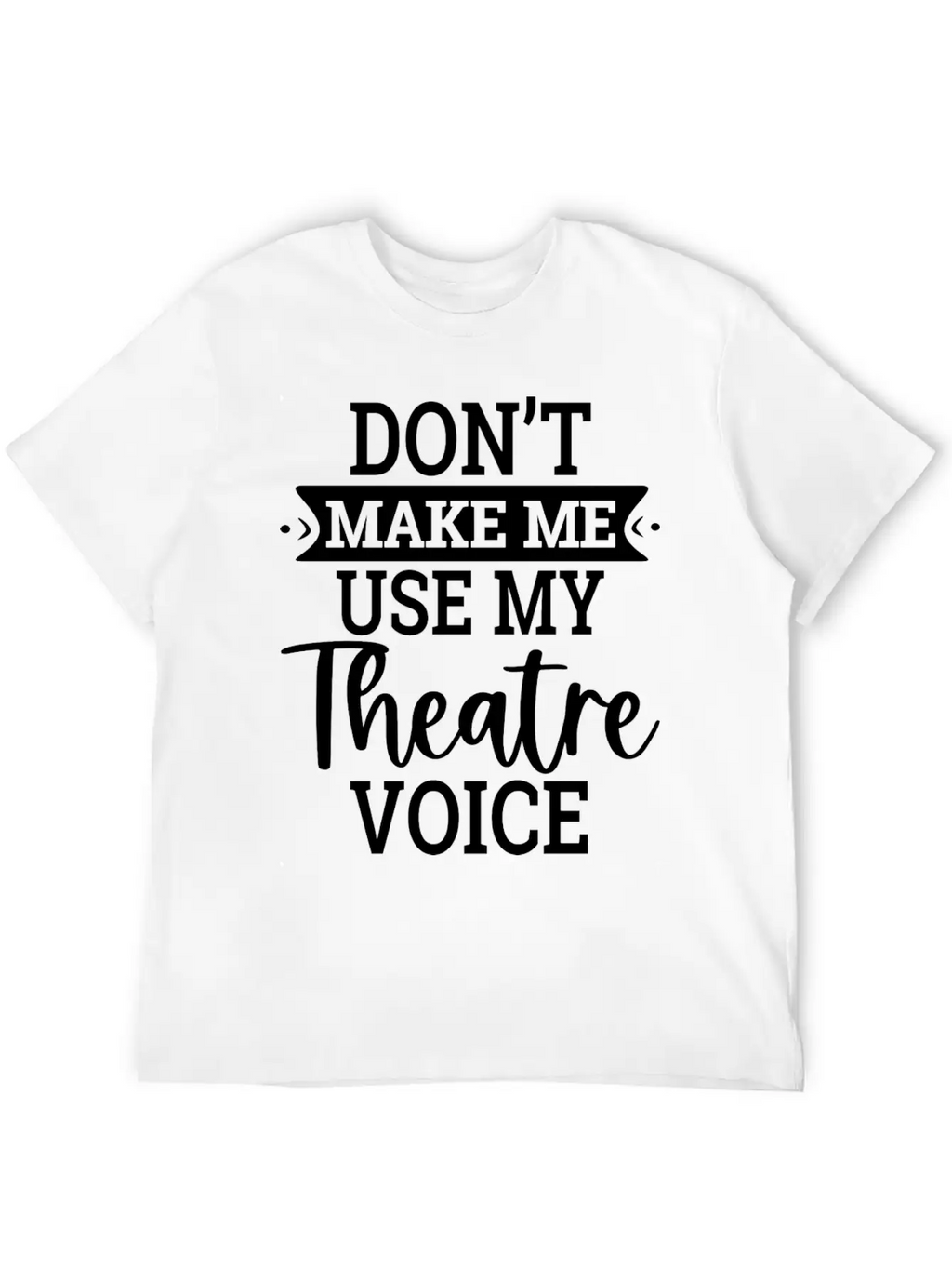 Don T Make Me Use My Theatre Voice Essential Cotton Tee For Daily Outfits – Unisex Style