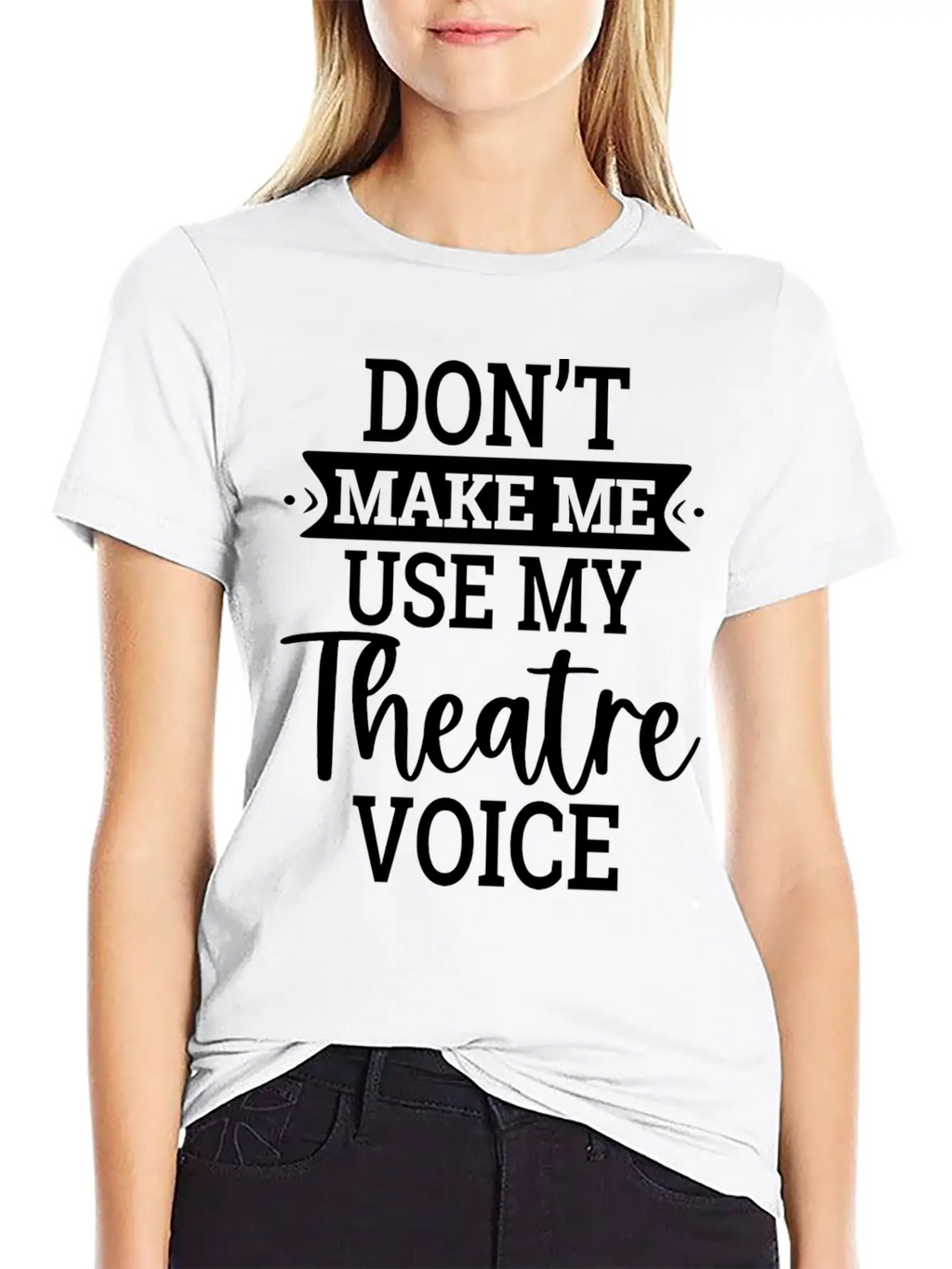 Don T Make Me Use My Theatre Voice Essential Cotton Tee For Daily Outfits – Unisex Style