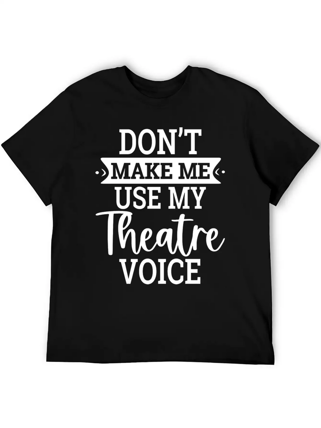 Don T Make Me Use My Theatre Voice Essential Cotton Tee For Daily Outfits – Unisex Style