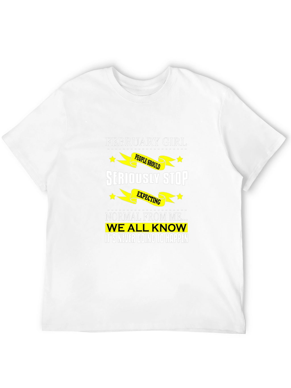 February Girl T-Shirt - Seriously Stop Expecting Normal!