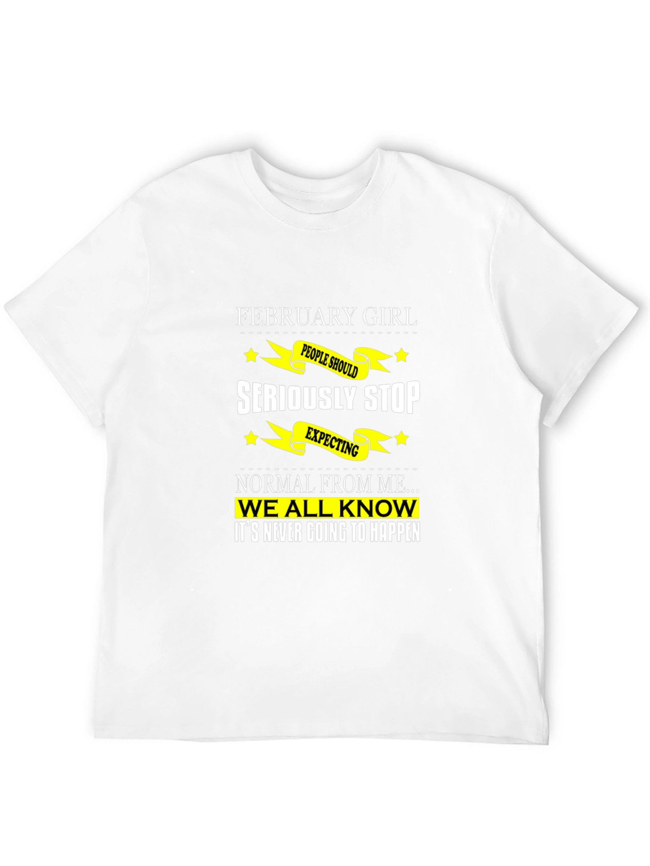 February Girl T-Shirt - Seriously Stop Expecting Normal!