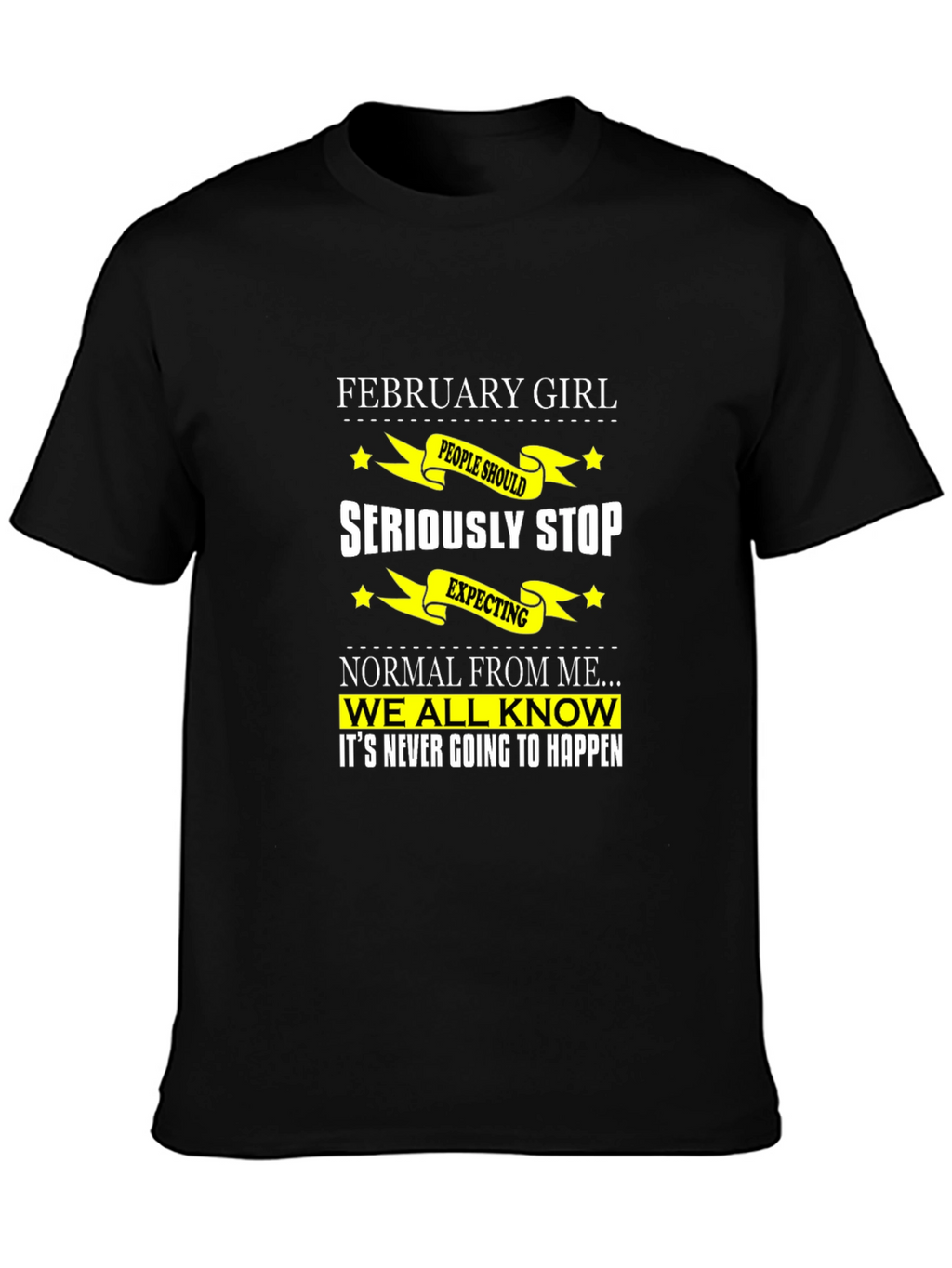 February Girl T-Shirt - Seriously Stop Expecting Normal!