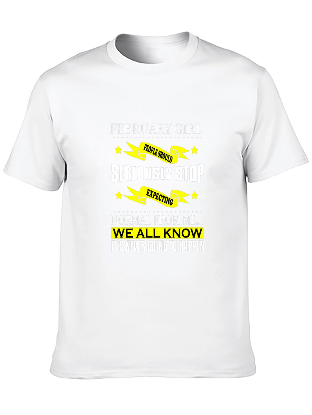 February Girl T-Shirt - Seriously Stop Expecting Normal!