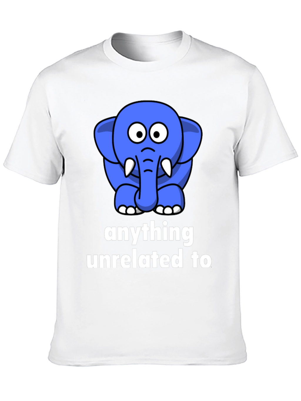 Funny Elephant T-Shirt - Anything Unrelated To