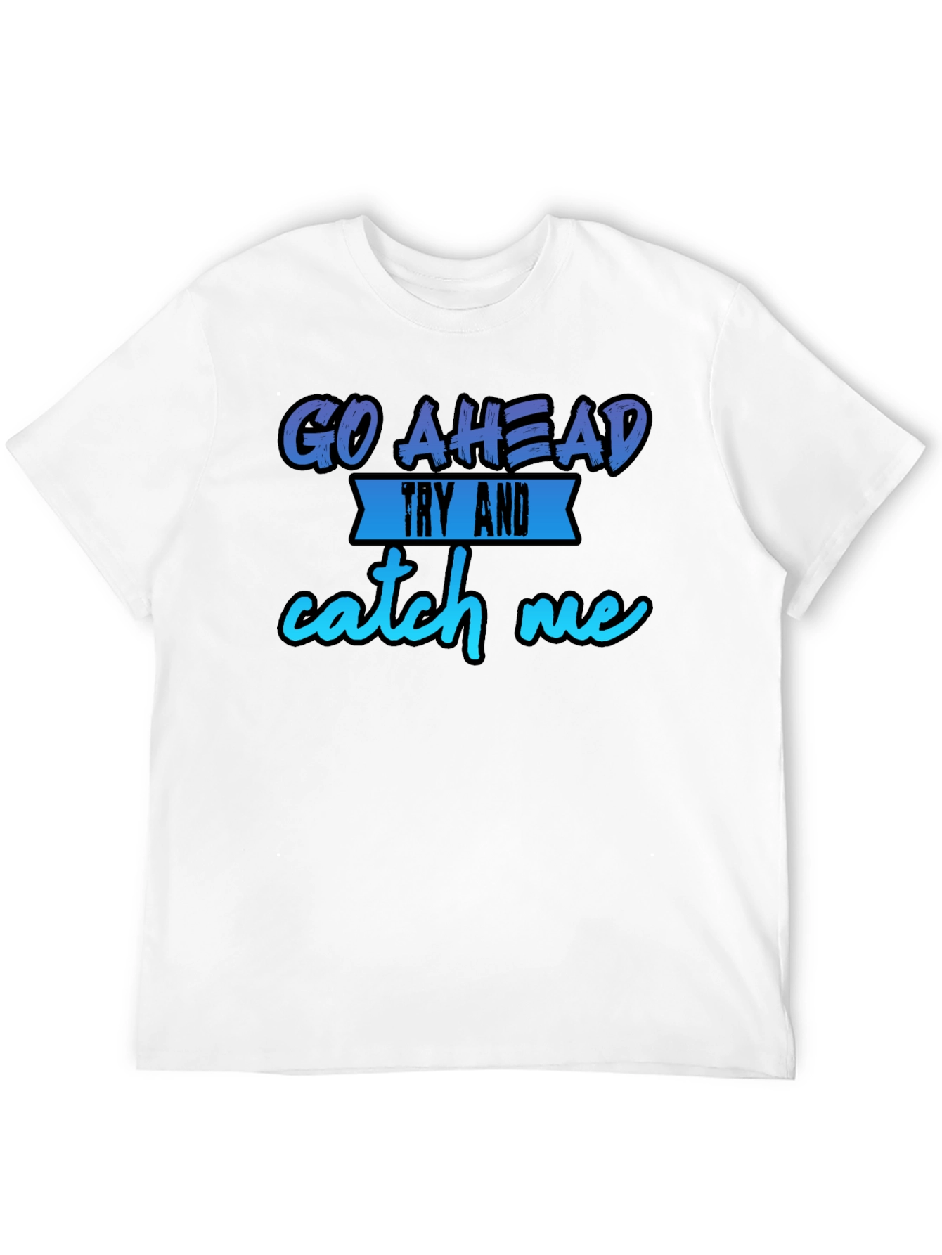 Go Ahead Try and Catch Me T-Shirt - Funny Graphic Tee