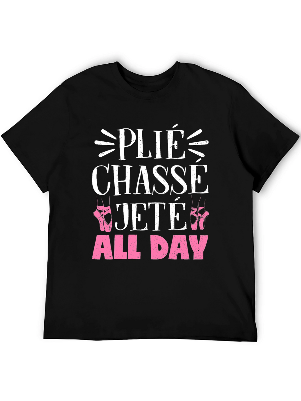 Ballet Dance T-Shirt - Plié Chasse Jeté All Day