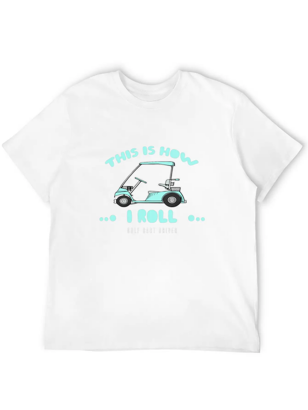 Golf Cart Driver-This Is How I Roll Relaxed Everyday Tee – Lightweight And Durable Cotton