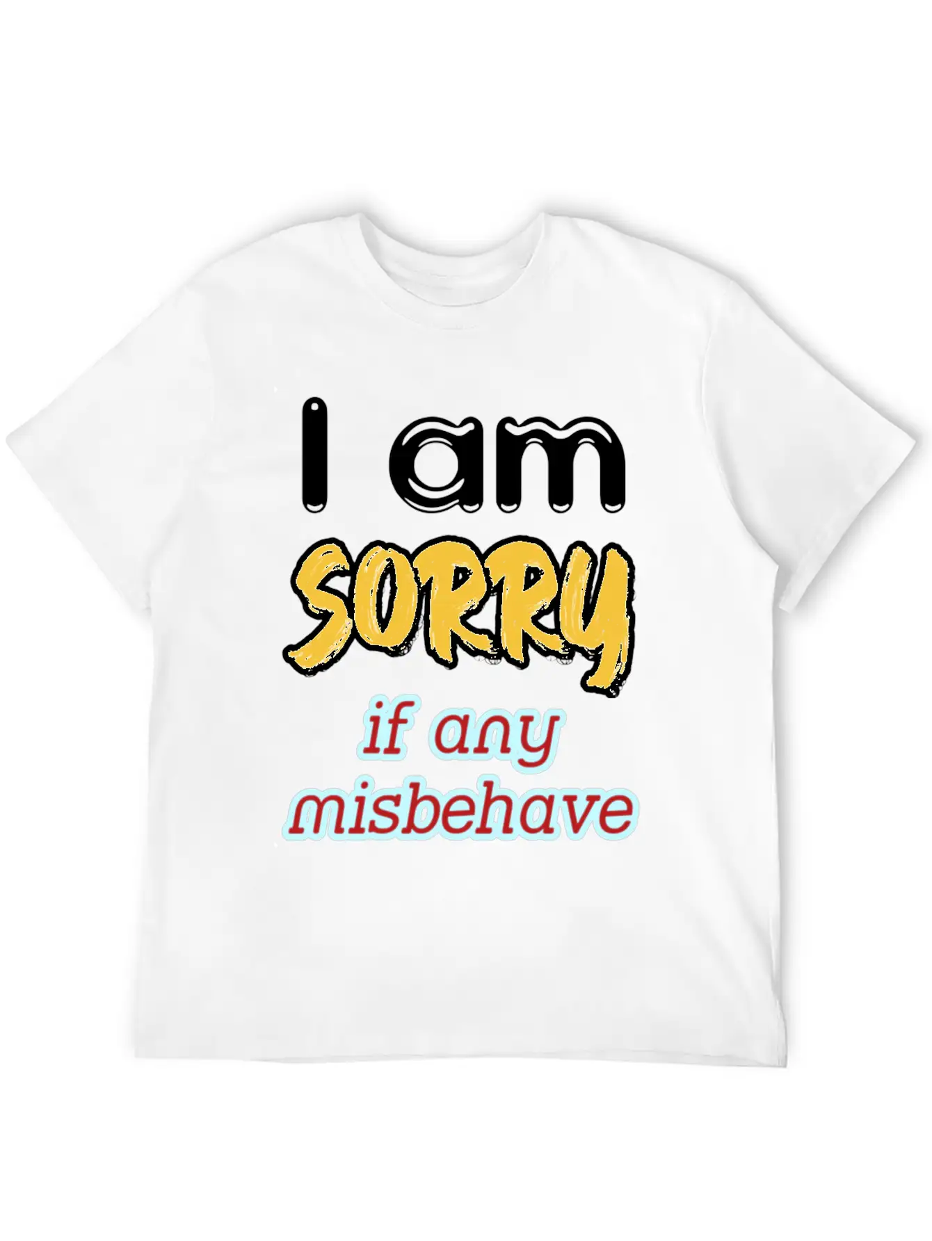 I Am Sorry, If Any, Misbehave, Serious Quote. Relaxed Everyday Tee – Lightweight And Durable Cotton
