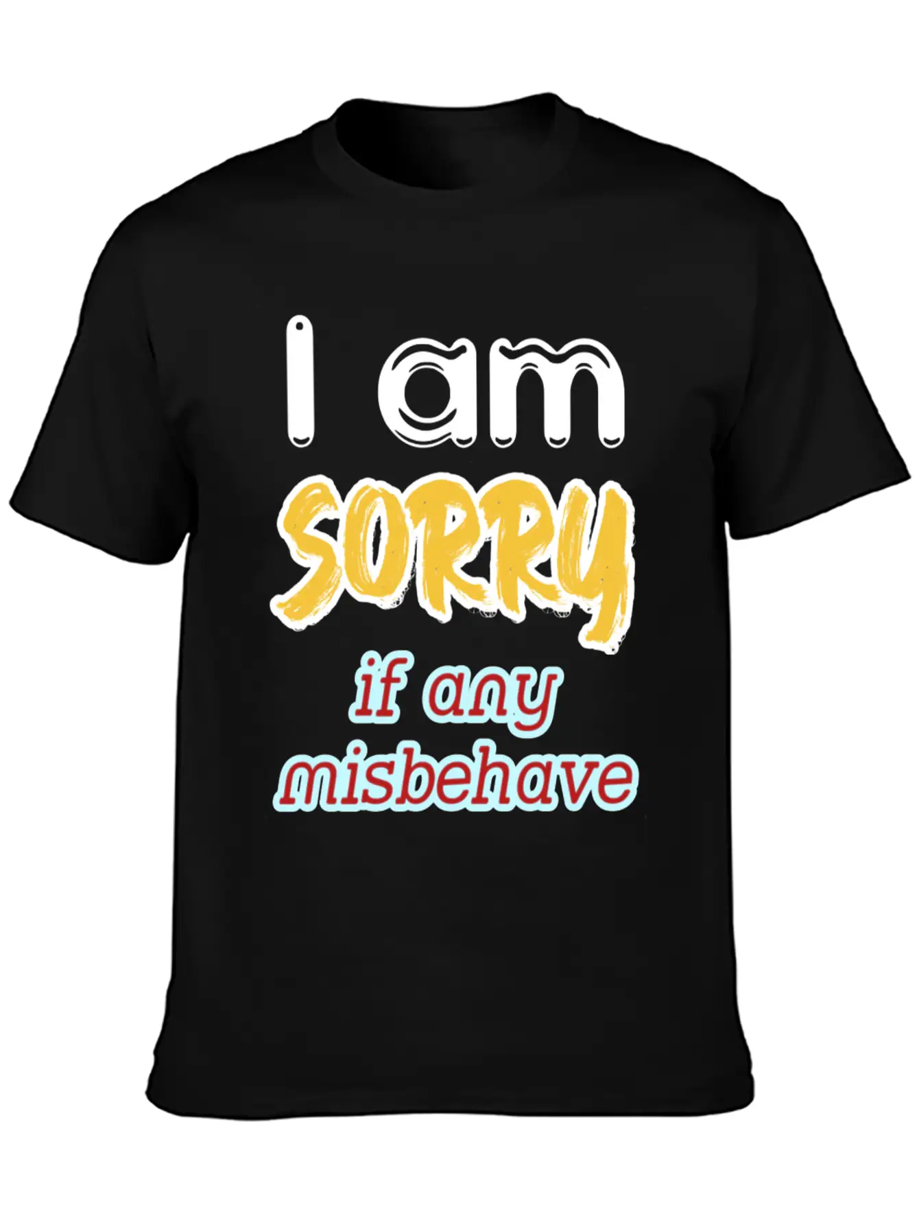 I Am Sorry, If Any, Misbehave, Serious Quote. Relaxed Everyday Tee – Lightweight And Durable Cotton