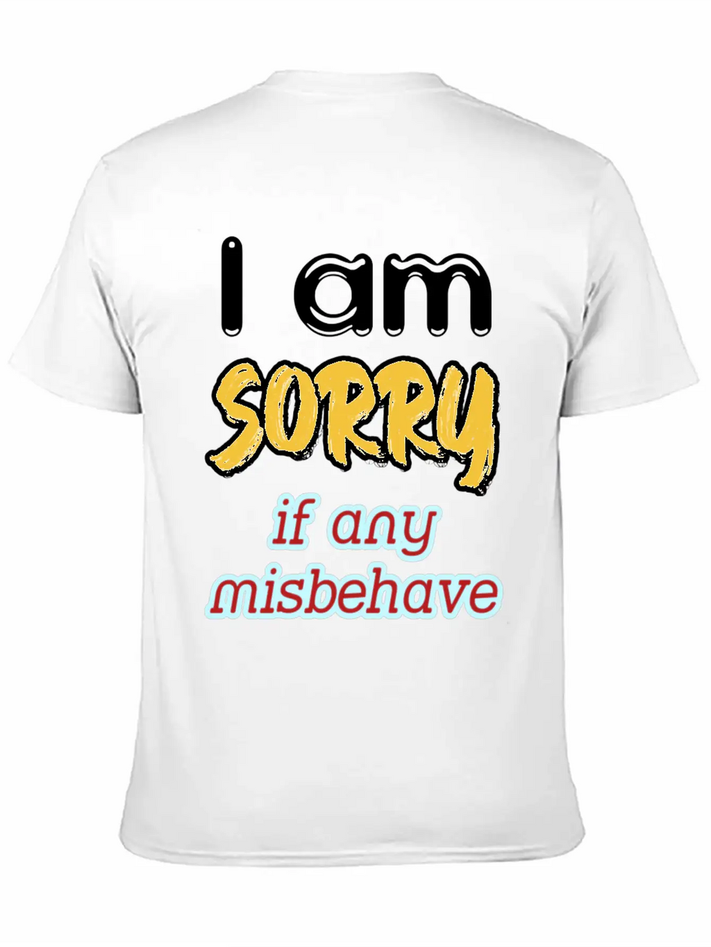 I Am Sorry, If Any, Misbehave, Serious Quote. Relaxed Everyday Tee – Lightweight And Durable Cotton