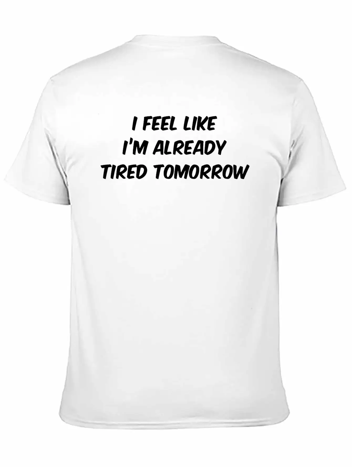 I Feel Like I'm Already Tired Tomorrow Essential Cotton Tee For Daily Outfits – Unisex Style