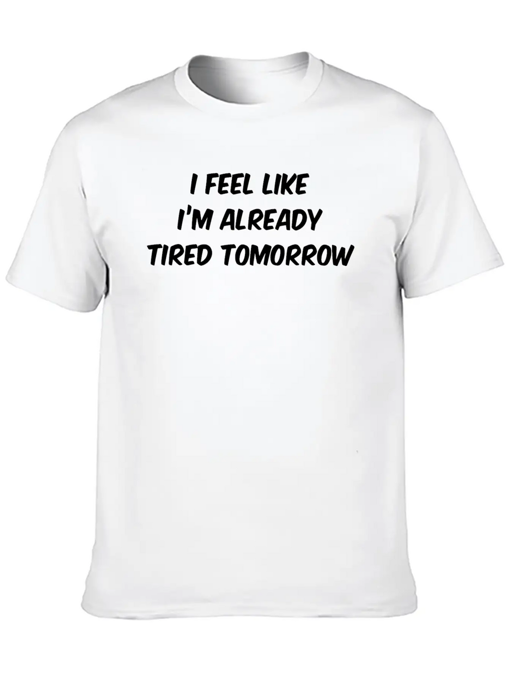 I Feel Like I'm Already Tired Tomorrow Essential Cotton Tee For Daily Outfits – Unisex Style