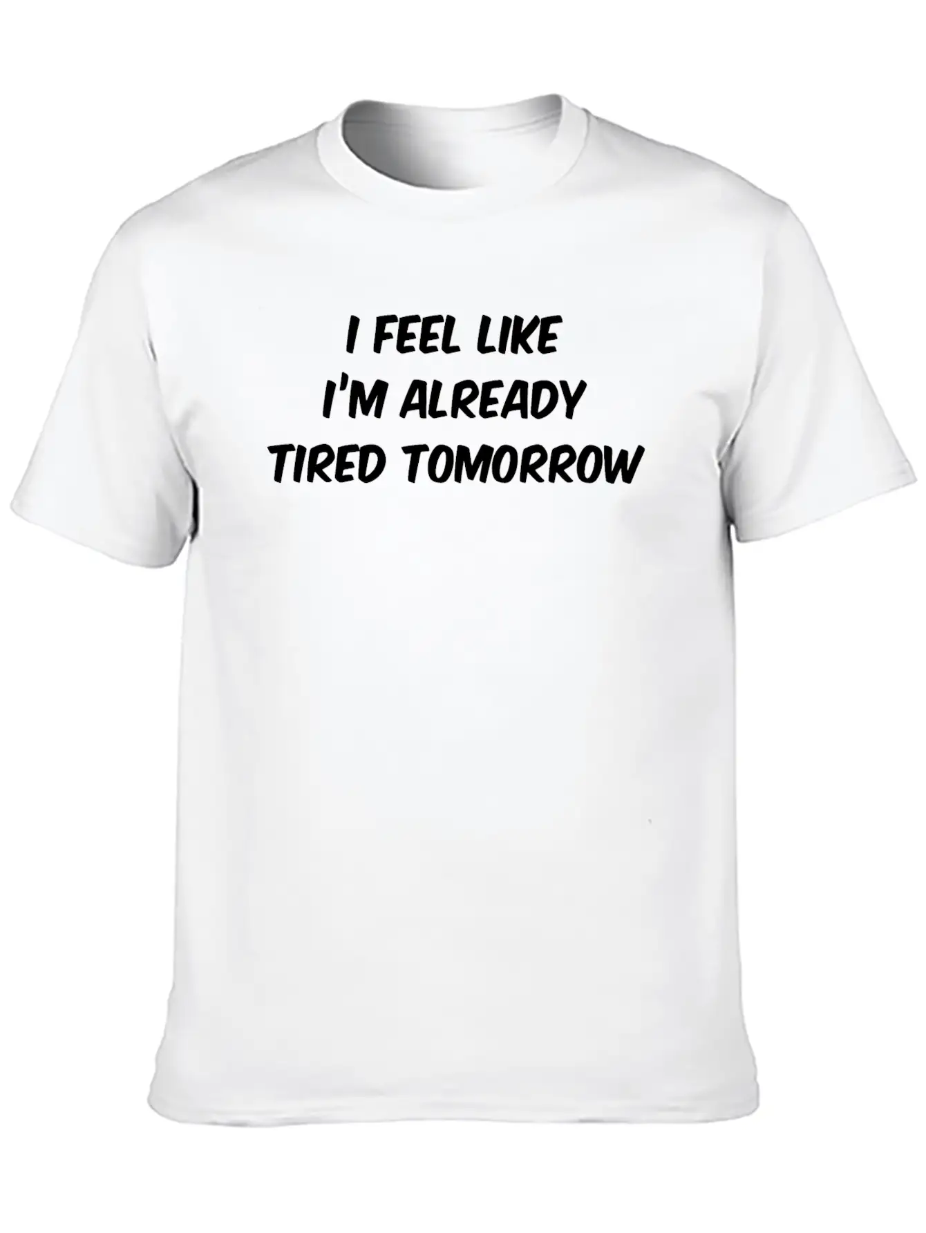 I Feel Like I'm Already Tired Tomorrow Essential Cotton Tee For Daily Outfits – Unisex Style