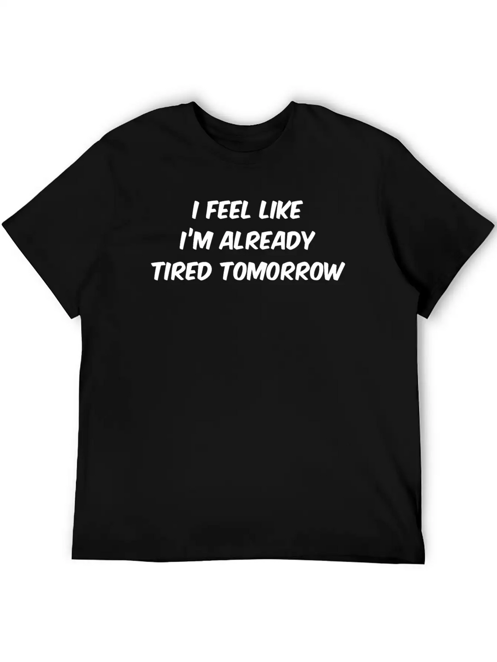 I Feel Like I'm Already Tired Tomorrow Essential Cotton Tee For Daily Outfits – Unisex Style