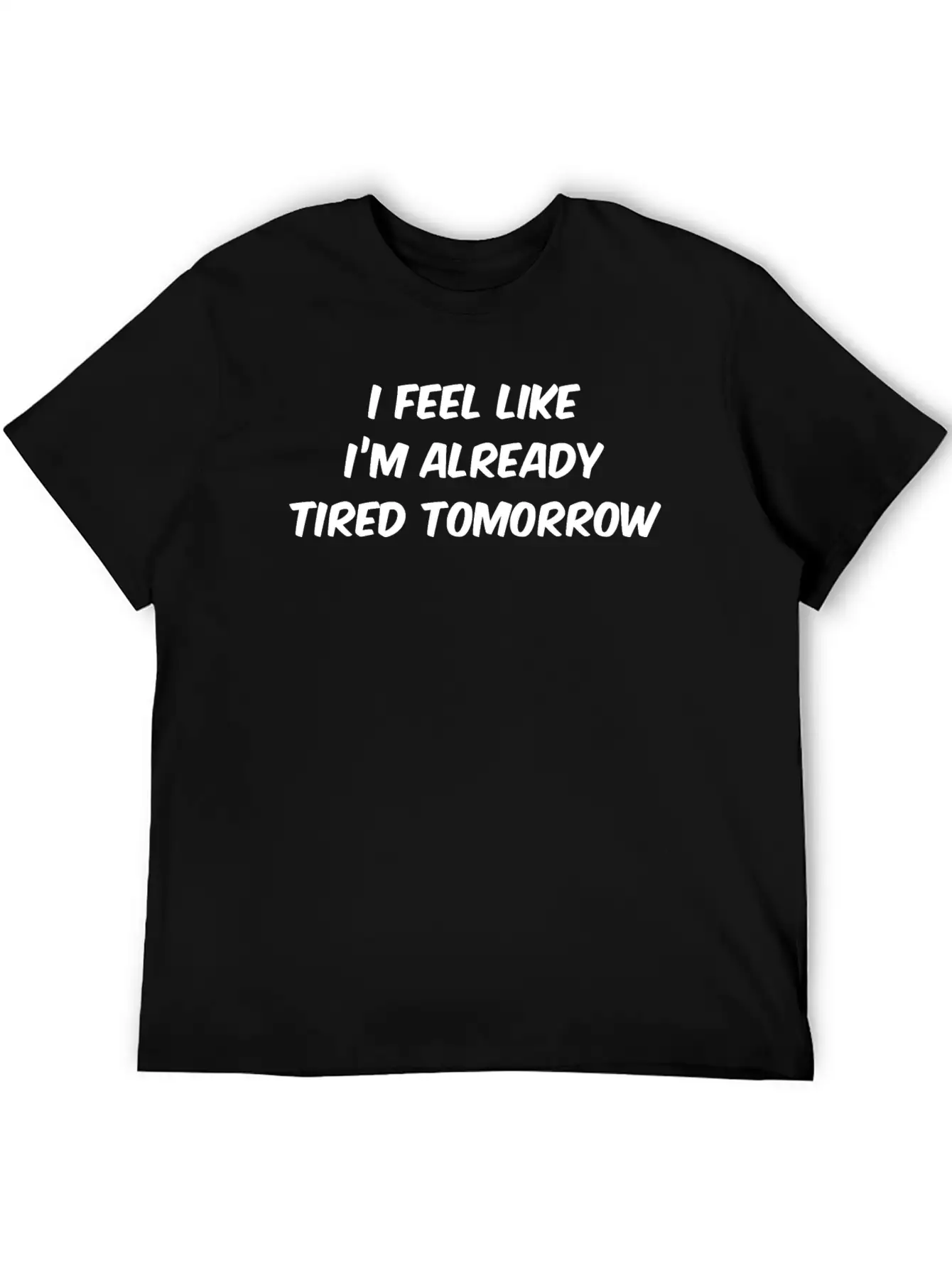 I Feel Like I'm Already Tired Tomorrow Essential Cotton Tee For Daily Outfits – Unisex Style