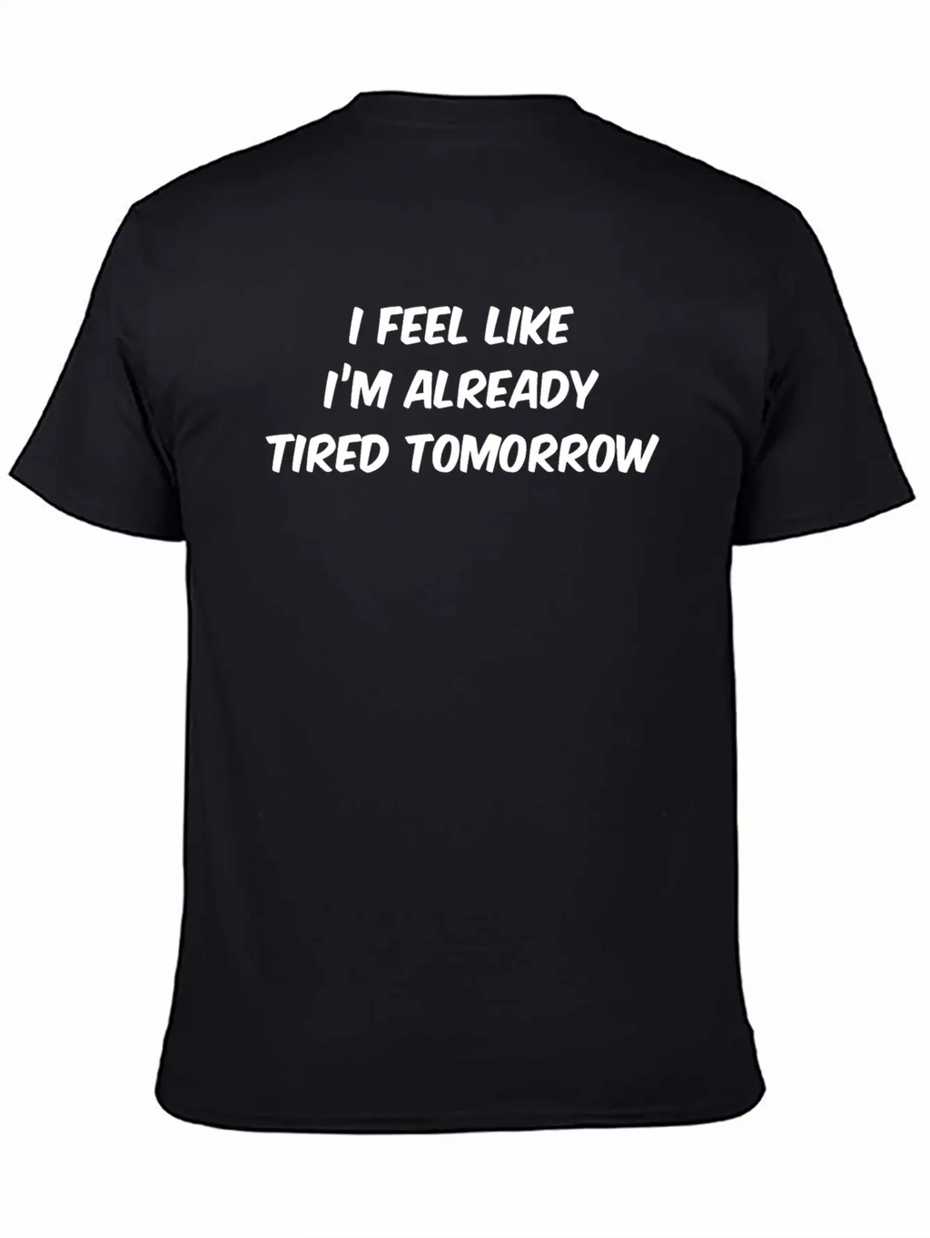 I Feel Like I'm Already Tired Tomorrow Essential Cotton Tee For Daily Outfits – Unisex Style