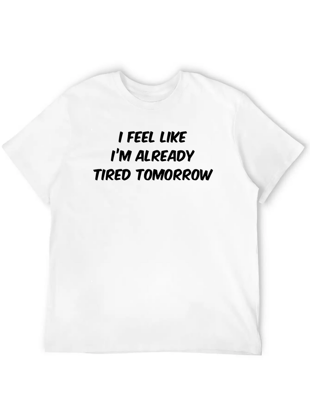 I Feel Like I'm Already Tired Tomorrow Essential Cotton Tee For Daily Outfits – Unisex Style