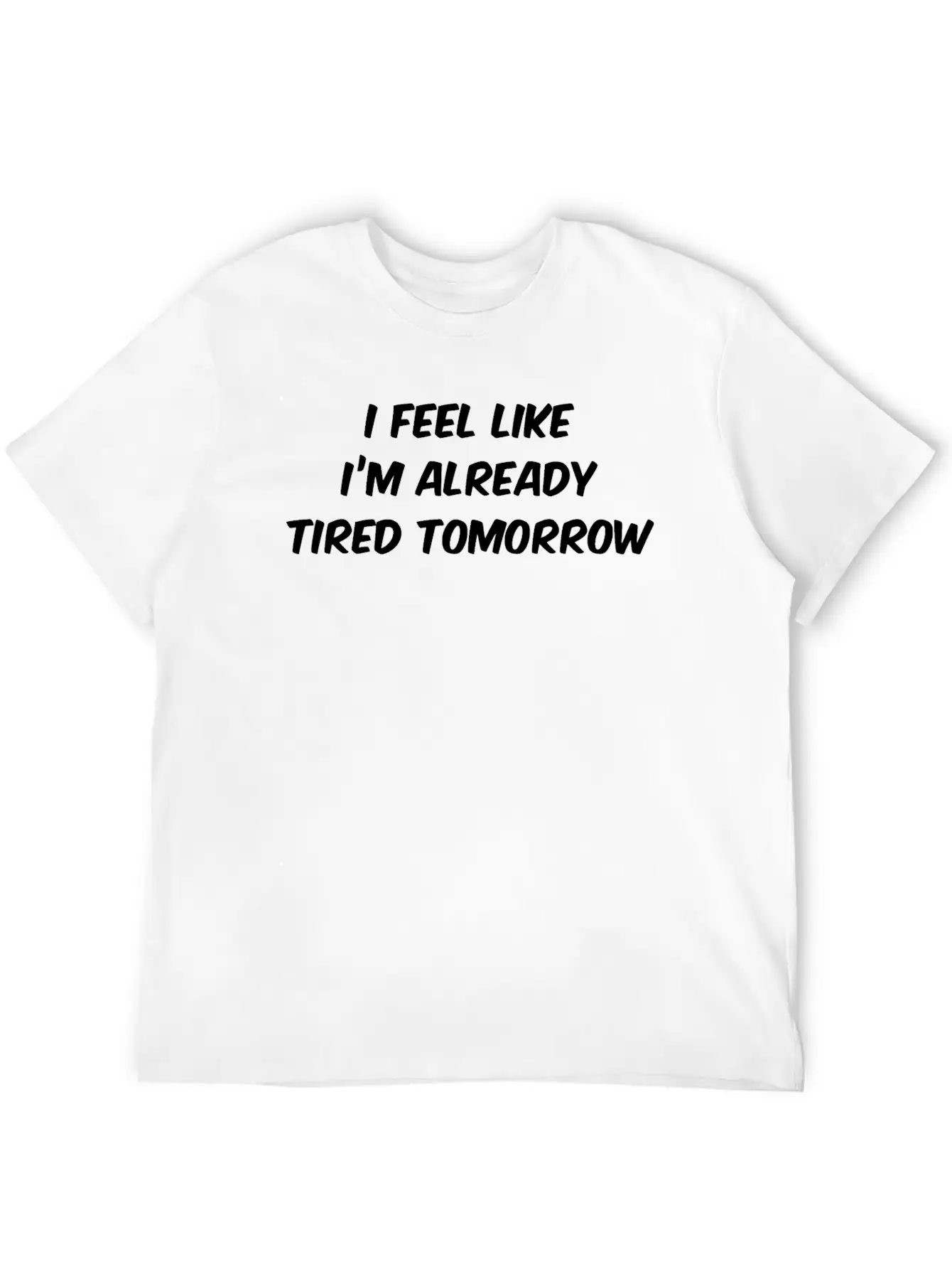 I Feel Like I'm Already Tired Tomorrow Essential Cotton Tee For Daily Outfits – Unisex Style