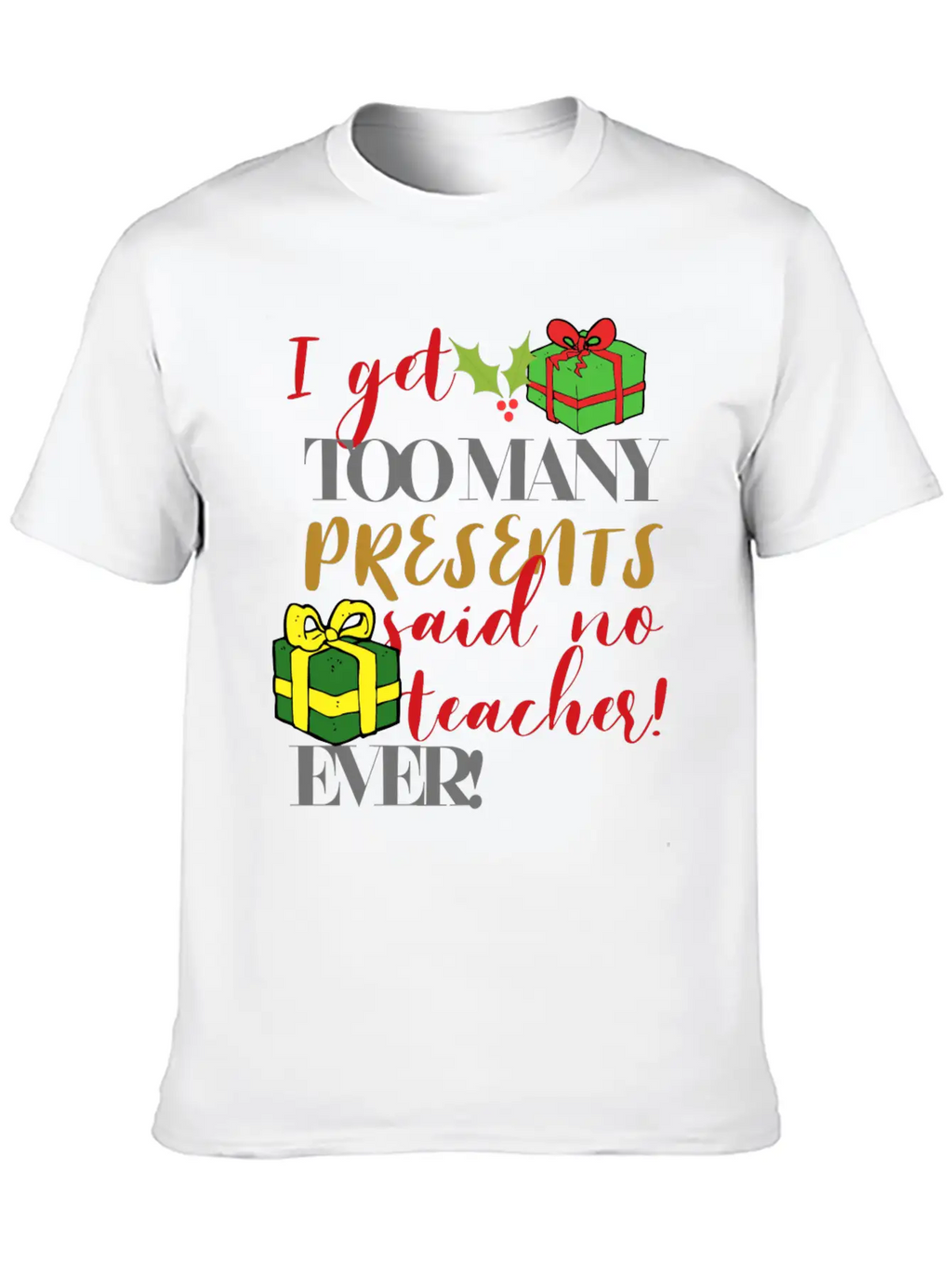 I Get Too Many Presents Said No Teacher Ever Breathable Graphic T-Shirt – Perfect For Casual Days