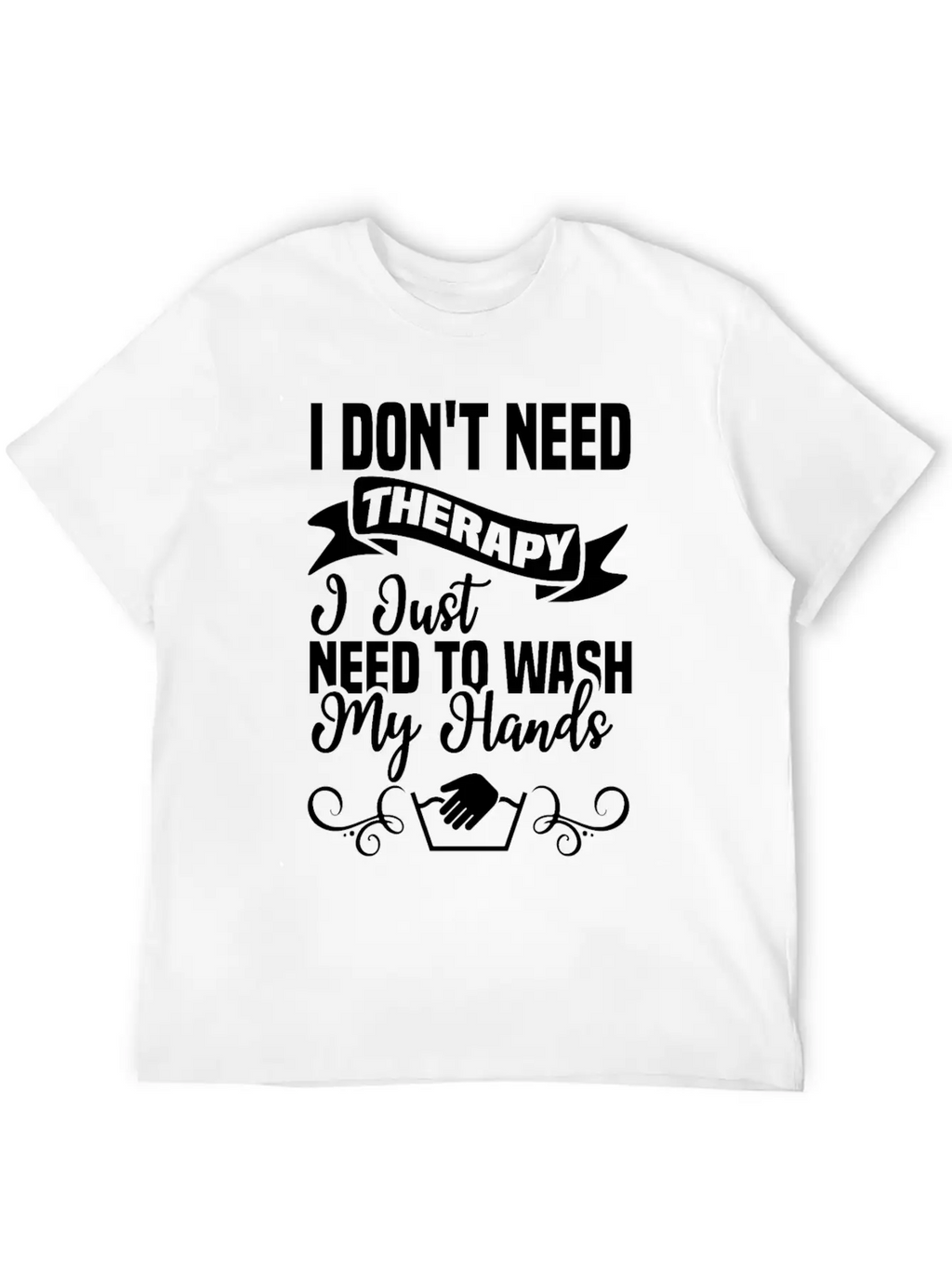 I Just Need To Wash My Hands Funny Hand Washing Unisex Casual T-Shirt – Clean Design For Daily Comfort