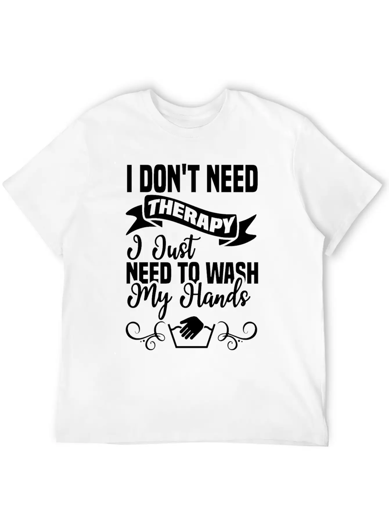 I Just Need To Wash My Hands Funny Hand Washing Unisex Casual T-Shirt – Clean Design For Daily Comfort