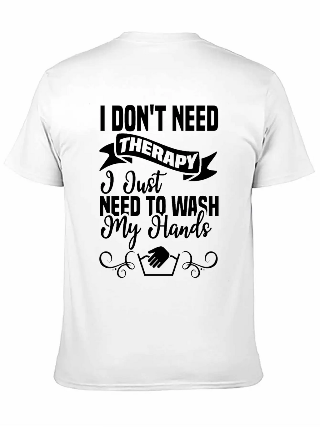 I Just Need To Wash My Hands Funny Hand Washing Unisex Casual T-Shirt – Clean Design For Daily Comfort