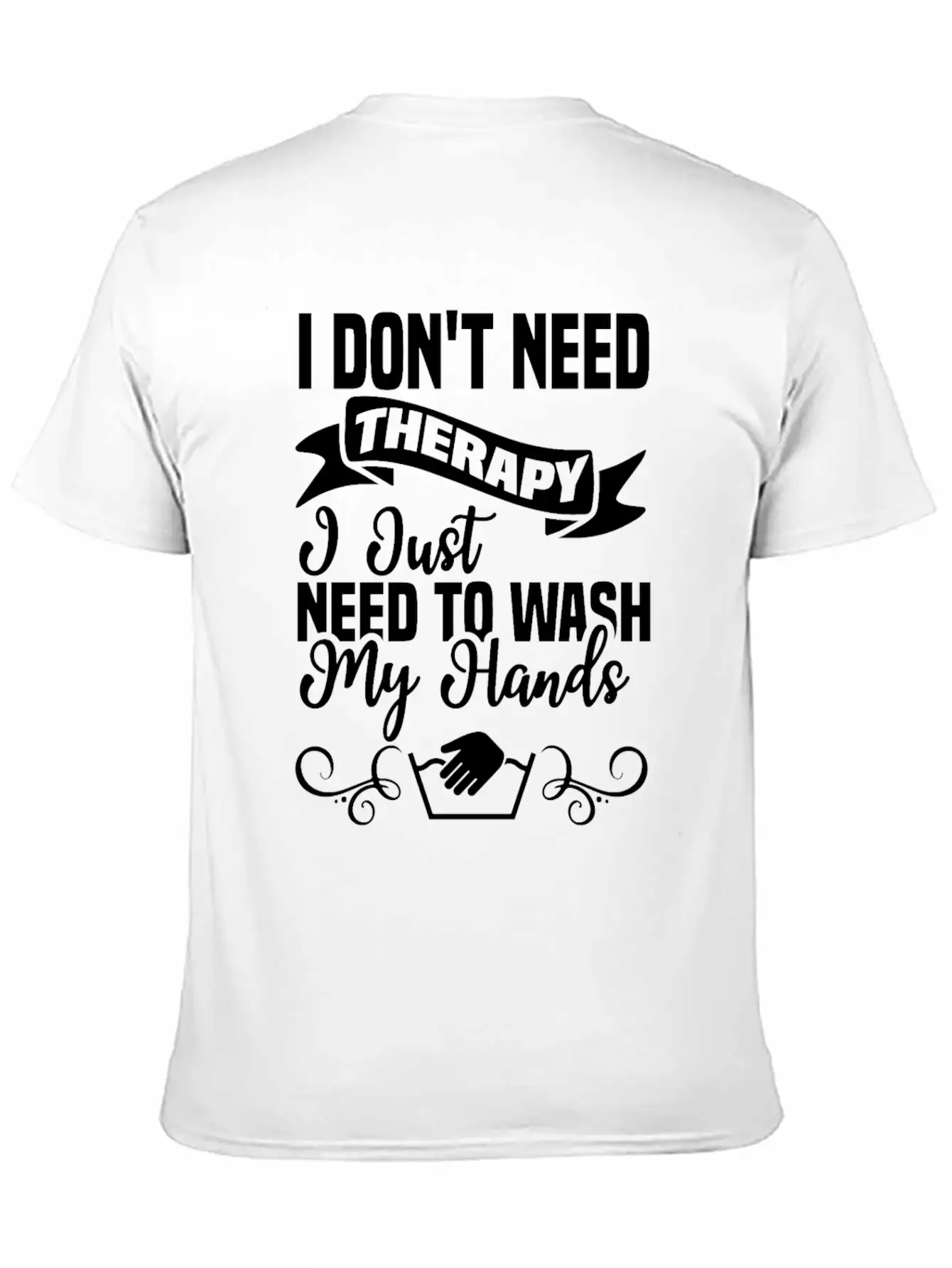 I Just Need To Wash My Hands Funny Hand Washing Unisex Casual T-Shirt – Clean Design For Daily Comfort