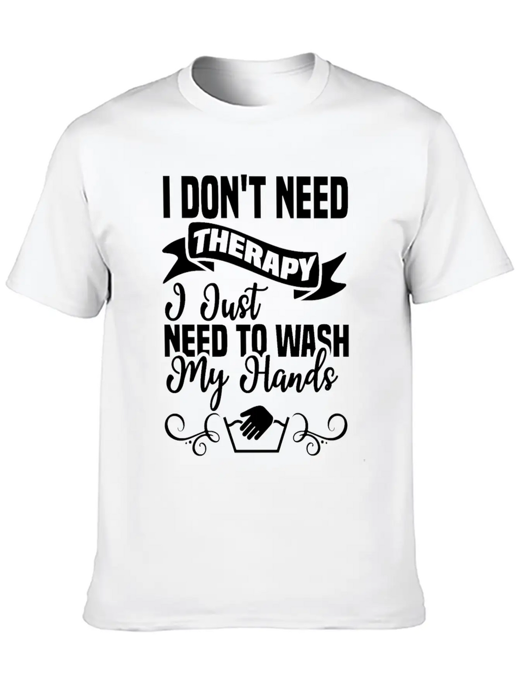 I Just Need To Wash My Hands Funny Hand Washing Unisex Casual T-Shirt – Clean Design For Daily Comfort