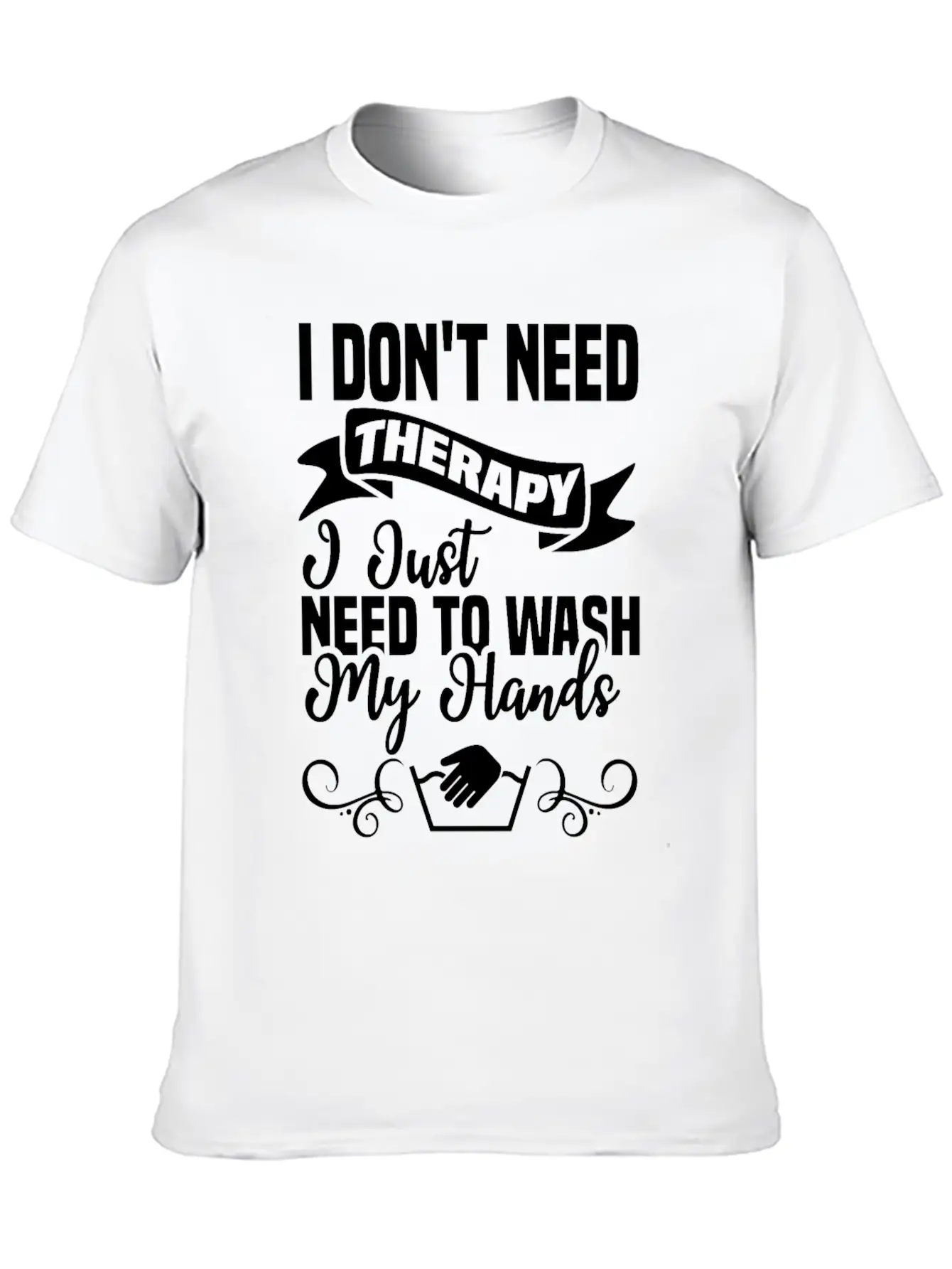 I Just Need To Wash My Hands Funny Hand Washing Unisex Casual T-Shirt – Clean Design For Daily Comfort