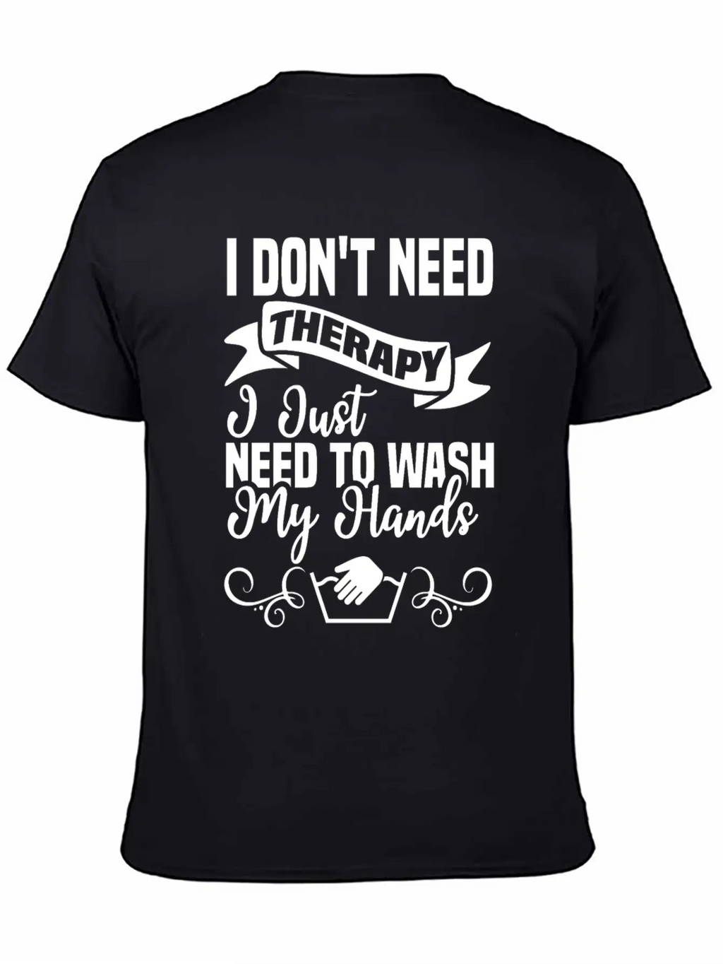 I Just Need To Wash My Hands Funny Hand Washing Unisex Casual T-Shirt – Clean Design For Daily Comfort