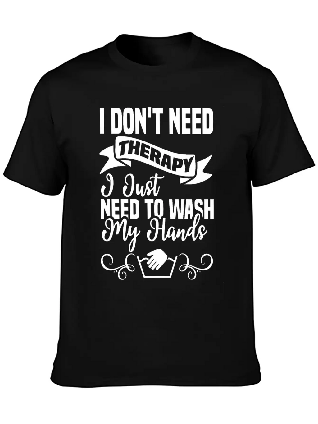 I Just Need To Wash My Hands Funny Hand Washing Unisex Casual T-Shirt – Clean Design For Daily Comfort