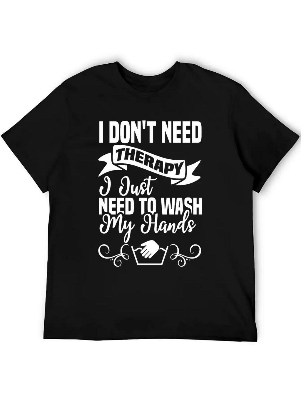 I Just Need To Wash My Hands Funny Hand Washing Unisex Casual T-Shirt – Clean Design For Daily Comfort