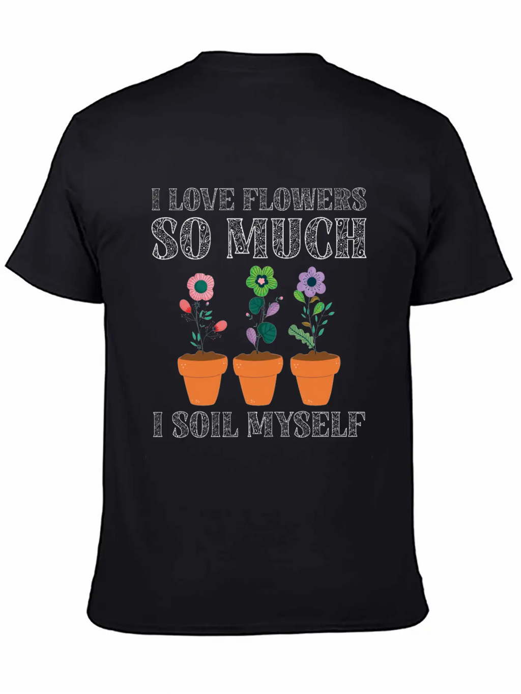 I Love Flowers So Much I Soil Myself Gardening Unisex Casual T-Shirt – Clean Design For Daily Comfort