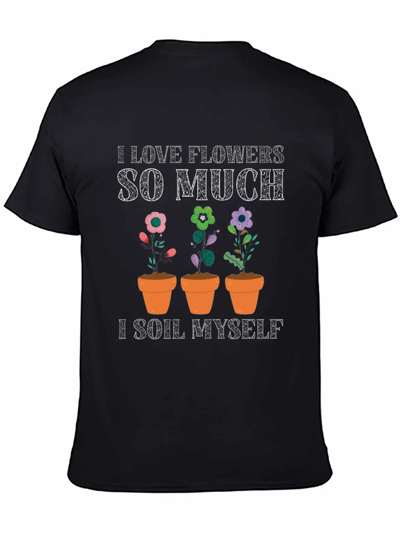 I Love Flowers So Much I Soil Myself Gardening Unisex Casual T-Shirt – Clean Design For Daily Comfort