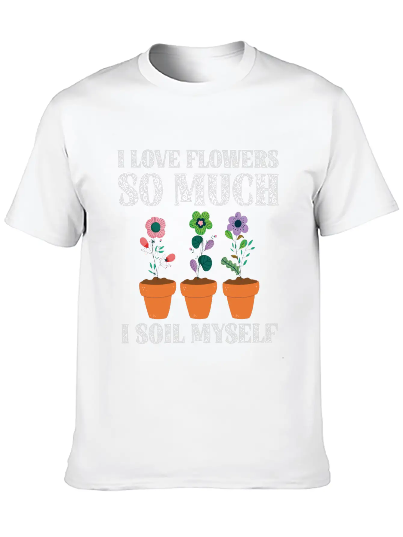 I Love Flowers So Much I Soil Myself Gardening Unisex Casual T-Shirt – Clean Design For Daily Comfort