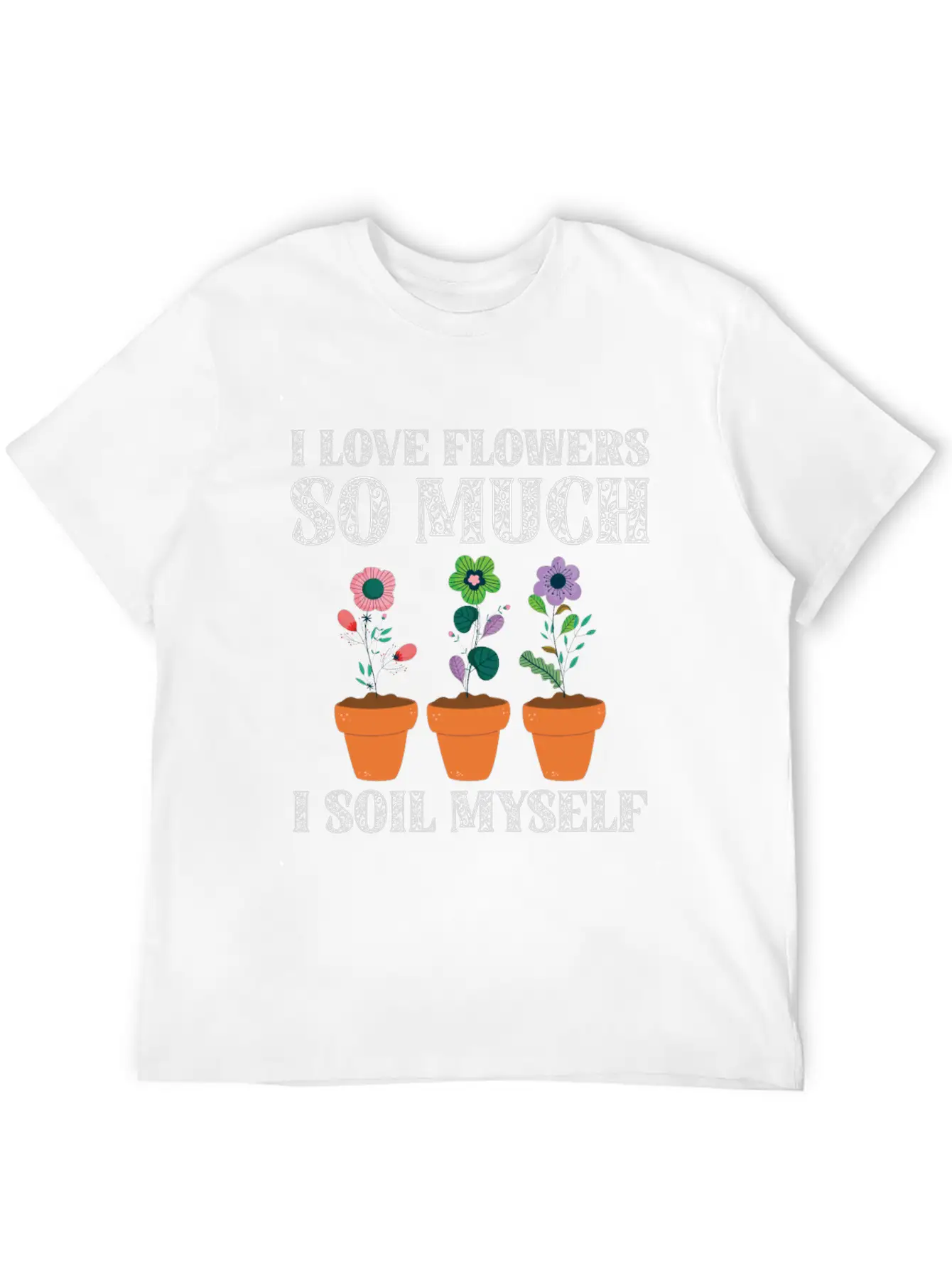 I Love Flowers So Much I Soil Myself Gardening Unisex Casual T-Shirt – Clean Design For Daily Comfort