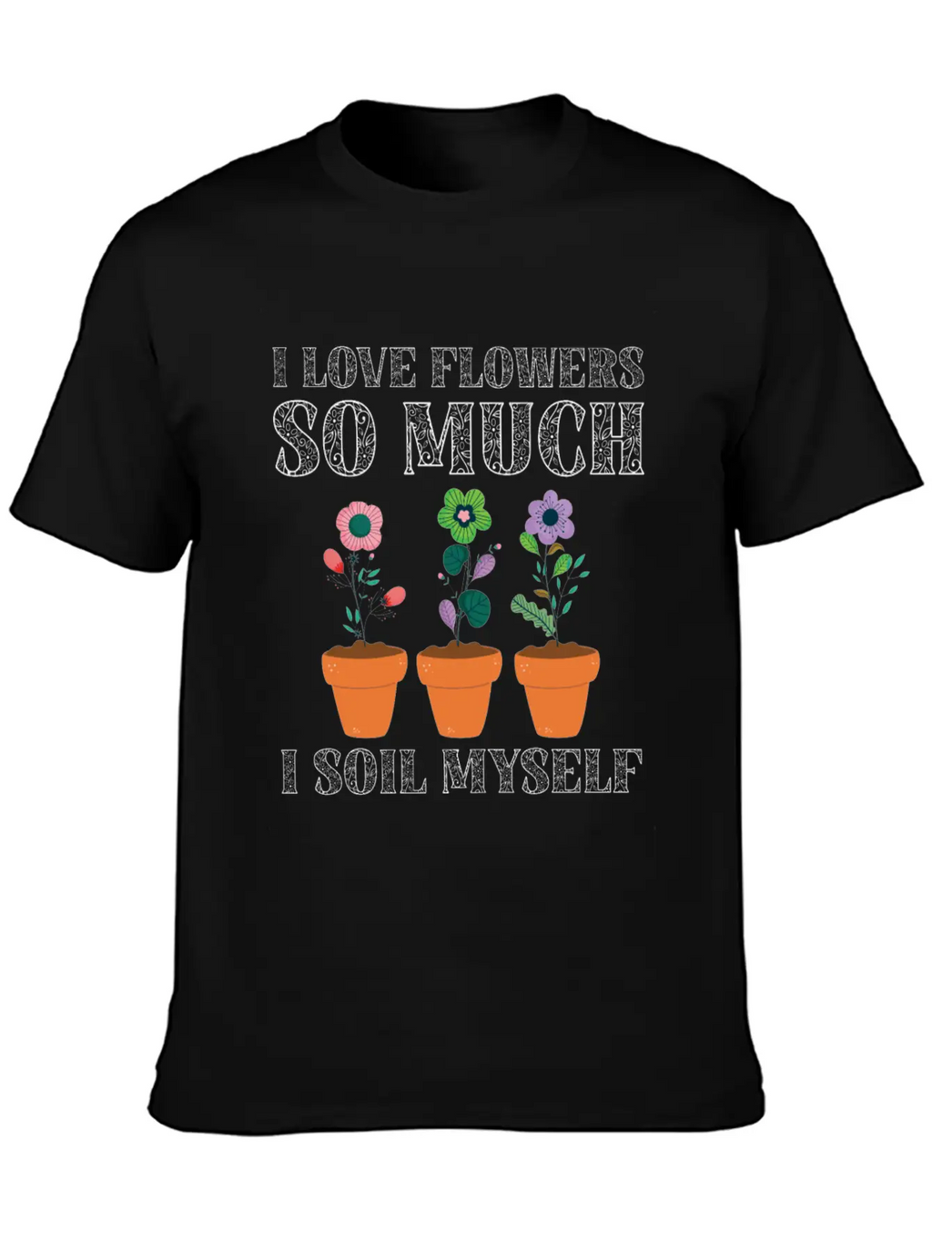 I Love Flowers So Much I Soil Myself Gardening Unisex Casual T-Shirt – Clean Design For Daily Comfort
