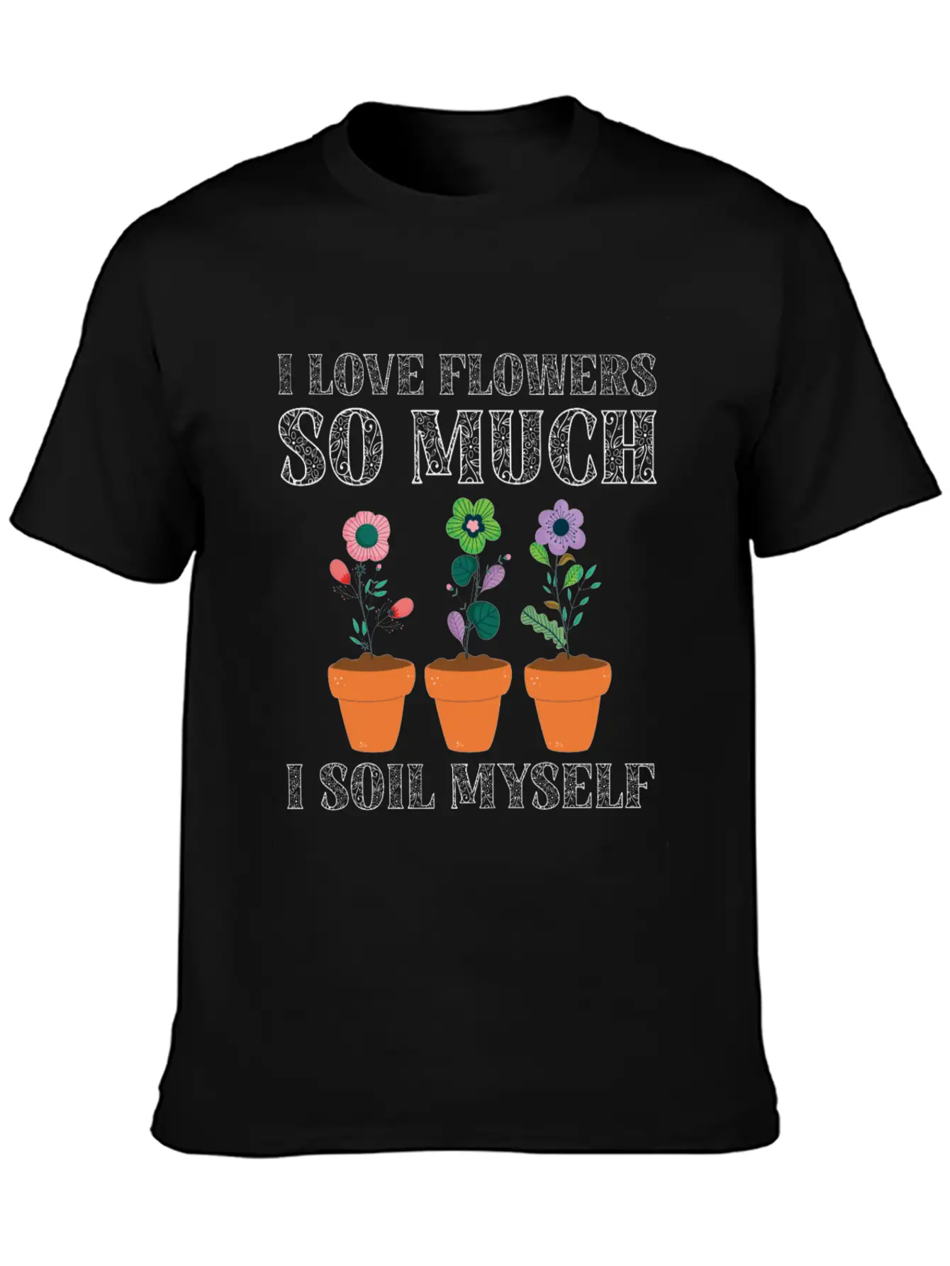 I Love Flowers So Much I Soil Myself Gardening Unisex Casual T-Shirt – Clean Design For Daily Comfort