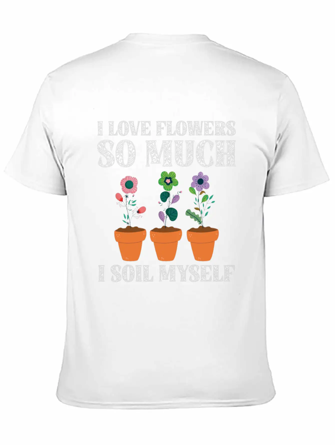 I Love Flowers So Much I Soil Myself Gardening Unisex Casual T-Shirt – Clean Design For Daily Comfort