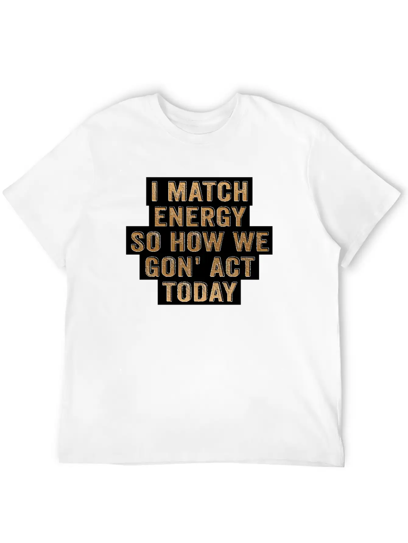 I Match Energy So How We Gon' Act Today Unisex Casual T-Shirt – Clean Design For Daily Comfort