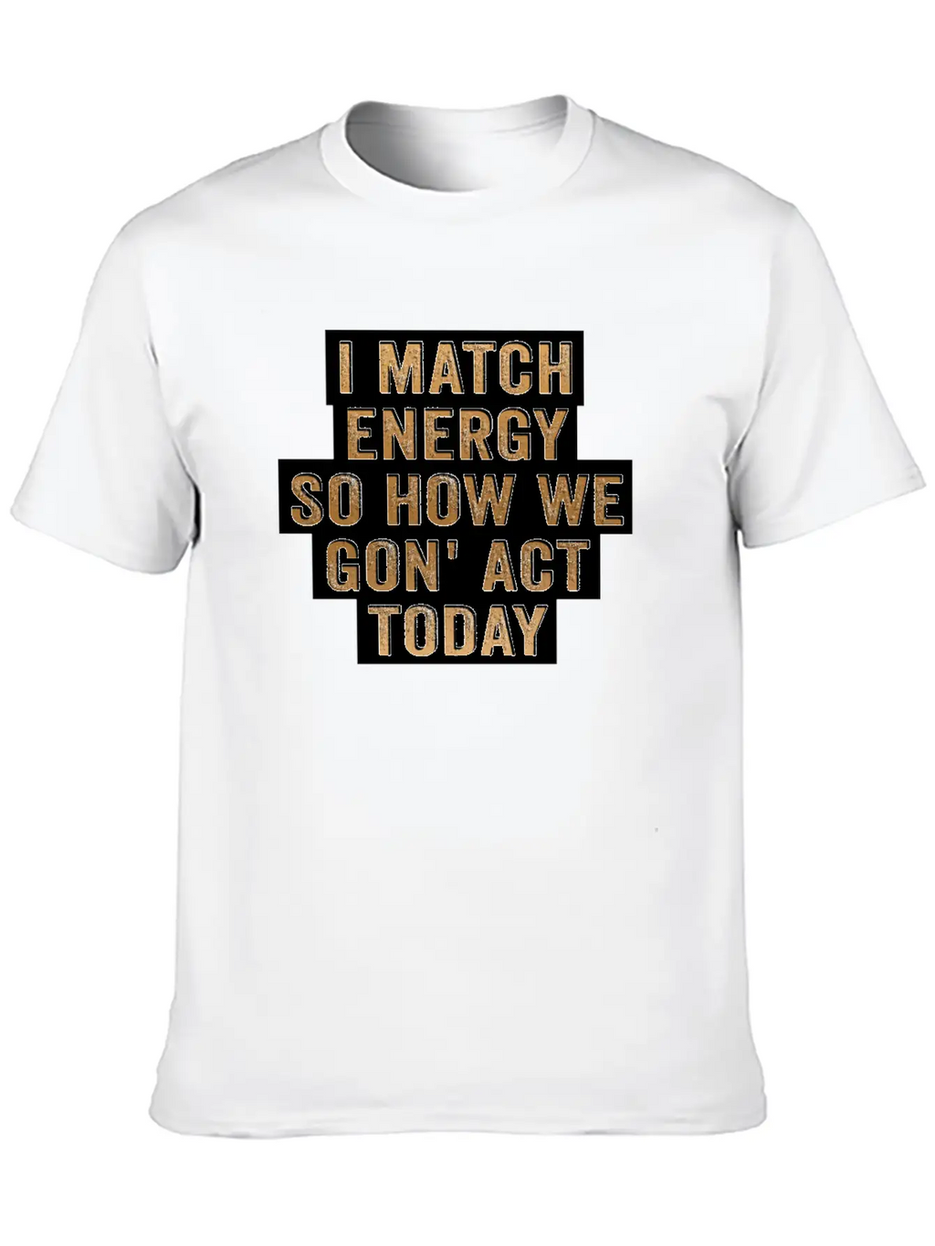 I Match Energy So How We Gon' Act Today Unisex Casual T-Shirt – Clean Design For Daily Comfort