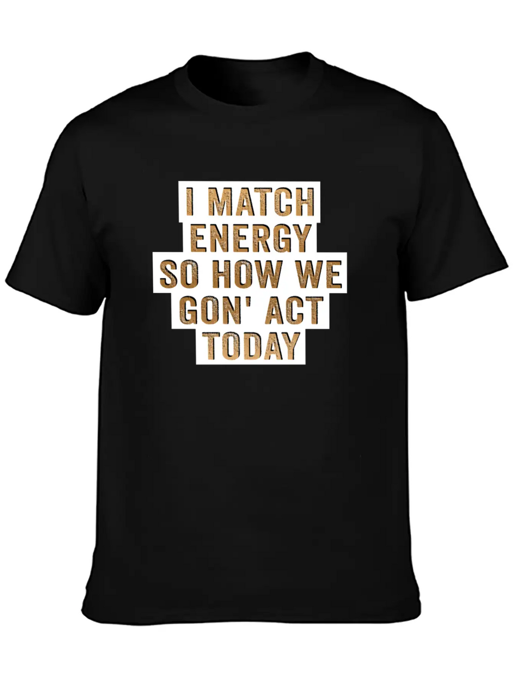 I Match Energy So How We Gon' Act Today Unisex Casual T-Shirt – Clean Design For Daily Comfort