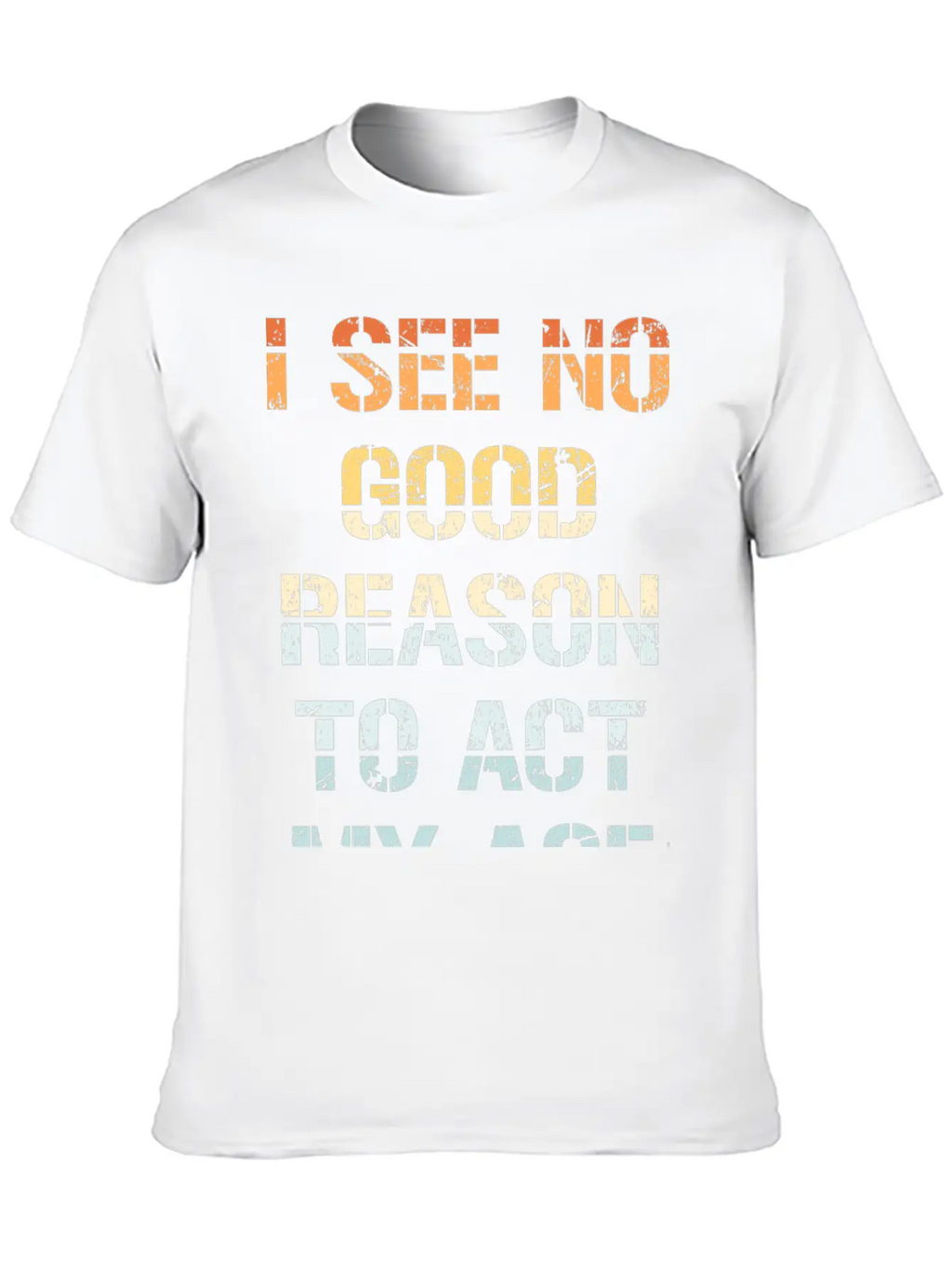 I See No Good Reason To Act My Age Funny Sarcastic Modern Fit Casual T-Shirt – Clean And Versatile Design