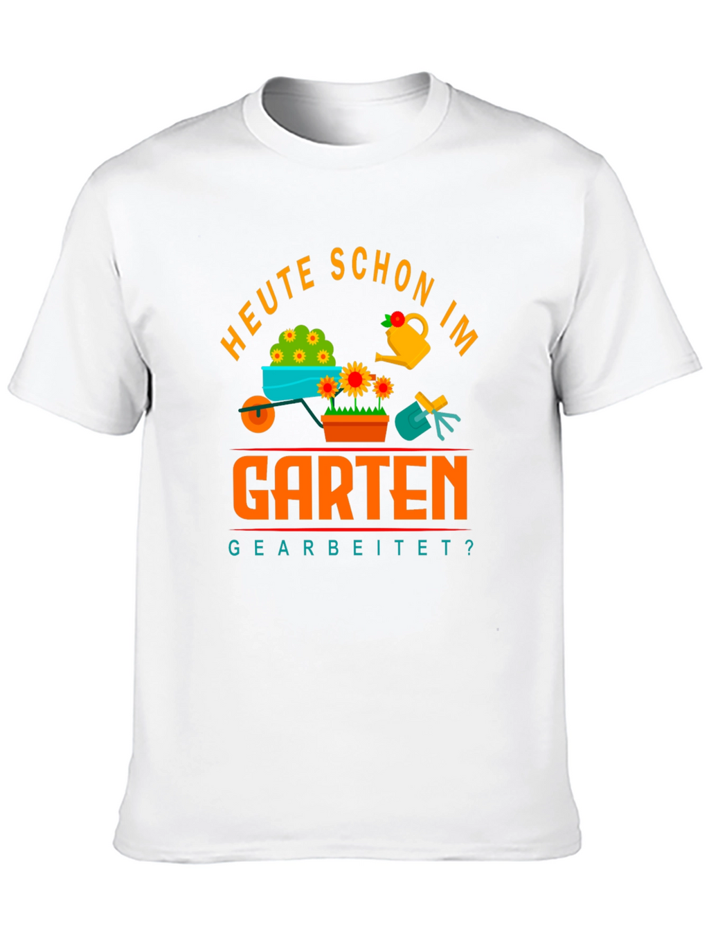 Gardening T-Shirt - Heute Schon Im Garten Gearbeitet?