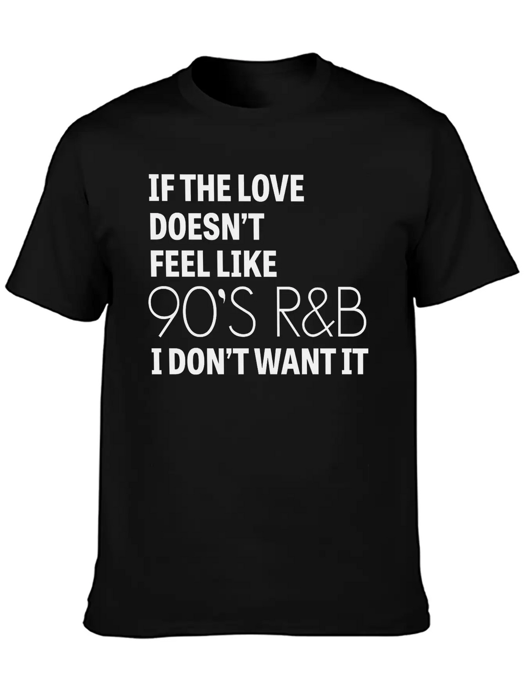 If The Love Doesn't Feel Like 90's R&B I Don't Relaxed Everyday Tee – Lightweight And Durable Cotton