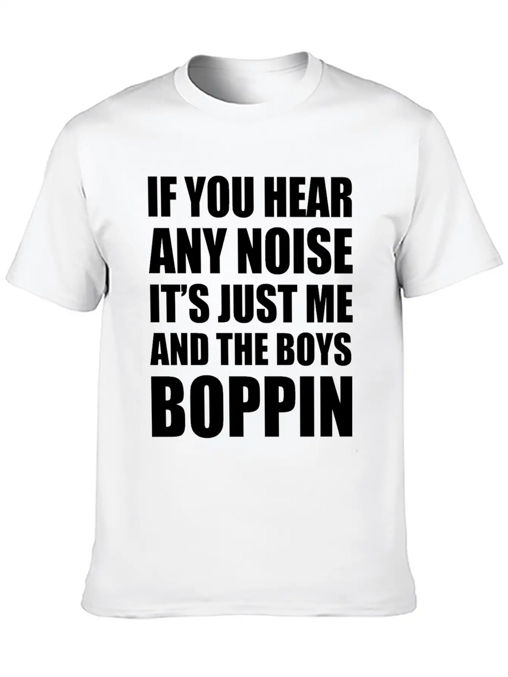 IF YOU HEAR ANY NOISE IT"S JUST ME AND THE BOYS Relaxed Everyday Tee – Lightweight And Durable Cotton